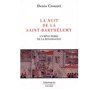 La Nuit de la Saint-Barthélemy Un rêve perdu de la Renaissance - Denis Crouzet - Fayard - broché - Livre