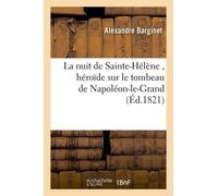 La Nuit De Sainte-Hélène , Héroïde Sur Le Tombeau De Napoléon-Le-Grand, Par Alexandre Barginet,...