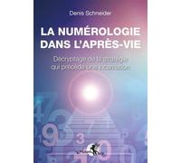 La numérologie dans l'après-vie - Décryptage de la stratégie qui précède une incarnation - Denis Schneider - Arcana Sacra - broché - Guide