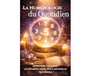 La Numérologie du Quotidien: Comment utiliser la numérologie pour comprendre ses journées, éviter les mauvais timings et mieux décider