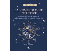 La Numérologie intuitive: Comprenez votre identité grâce aux nombres clés de votre vie !