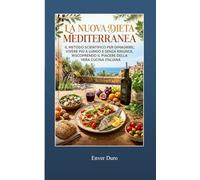 LA NUOVA DIETA MEDITERRANEA: Il metodo scientifico per dimagrire, vivere più a lungo e senza rinunce, riscoprendo il piacere della vera cucina italiana.