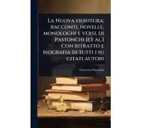La Nuova Fioritura; Racconti, Novelle, Monologhi E Versi, Di Pastonchi [Et Al.] Con Ritratto E Biografia Di Tutti I Su Citati Autori