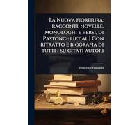 La Nuova fioritura; racconti, novelle, monologhi e versi, di Pastonchi [et al.] Con ritratto e biografia di tutti i su citati autori