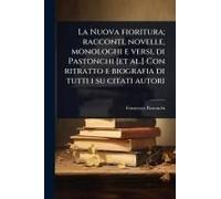 La Nuova Fioritura; Racconti, Novelle, Monologhi E Versi, Di Pastonchi [Et Al.] Con Ritratto E Biografia Di Tutti I Su Citati Autori