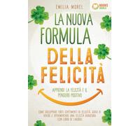 La nuova formula della felicità - Apprendi la felicità e il pensiero positivo: Come sviluppare forti sentimenti di felicità, gioia di vivere e sperimentare una felicità duratura (con libro di lavoro)