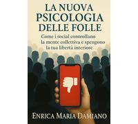 La Nuova Psicologia Delle Folle: Come i social controllano la mente collettiva e spengono la tua libertà interiore. Esci Dall'ipnosi collettiva.