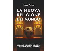 La nuova religione del mondo: Il dogma del calcio moderno spiegato a chi osa dubitare