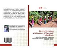 La nutrition et ses pratiques en Afrique sub-saharienne: La nutrition diététique et ses pratiques quotidiennes en Afrique Occidentale, Centrale, Orientale et Australe