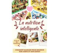 La nutrition intelligente: Comment manger pour nourrir son corps et son esprit