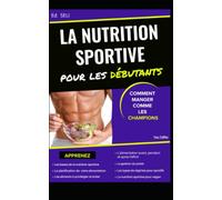 LA NUTRITION SPORTIVE POUR LES DEBUTANTS: COMMENT MANGER COMME LES CHAMPIONS - musculation, endurance et autres disciplines