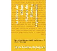 La Odisea del Código. Historia del Bitcoin y Criptomonedas: La revolución descentralizada que transformó el dinero y el mundo