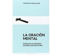 La oracion mental: Condiciones para distinguir con éxito lo que Dios me dice