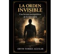 La Orden Invisible: Una Lectura Sociopolítica de la Masonería