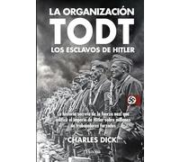 La organización Todt: los esclavos de Hitler: La historia secreta de la fuerza nazi que edificó el imperio de Hitler sobre millones de trabajadores forzados
