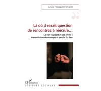 Là où il serait question de rencontres à réécrire… Le non-rapport et ses effets : transmission du manque et destin du lien - Annie Fessaguet-Fontanet - L'harmattan - broché - Essai