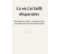Là où j’ai failli disparaître: Harcèlement scolaire : témoignage d’une jeune fille brisée devenue femme debout