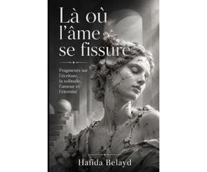 Là où l’âme se fissure: Fragments sur l’écriture, la solitude, l’amour et l’éternité