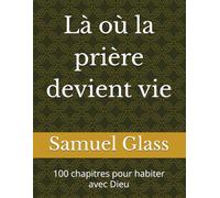 Là où la prière devient vie: 100 chapitres pour habiter avec Dieu
