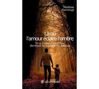 Là où l'amour éclaire l'ombre Et si l'obscurité d'hier devenait la lumière de demain - Mathias Harvengt - Le Lys Bleu - broché - Témoignage