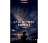 Là où le temps s’arrête ! Abel Kam (Auteur)