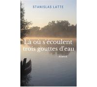Là où s'écoulent trois gouttes d'eau - Stanislas Latte - Librinova - broché - Roman