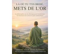 LÀ OÙ TU T'ES BRISÉ, METS DE L'OR: La philosophie zen du Kintsugi pour transformer tes fractures en ta force la plus authentique