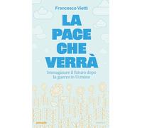 La pace che verrà. Immaginare il futuro dopo la guerra in Ucraina