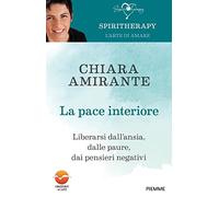 La pace interiore. Liberarsi dall'ansia, dalle paure, dai pensieri negativi