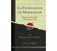 La Pacification de Madagascar: Operations d'Octobre 1896 À Mars 1899 (Classic Reprint)