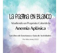 La Página En Blanco: Añadiendo un Propósito Colorido la Anemia Aplásica: Un Libro de Enseñanza y Guía de Actividades