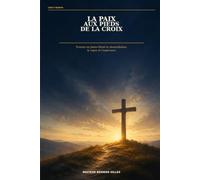 La paix aux pieds de la croix: Trouver en Jésus-Christ la réconciliation, le repos et l’espérance