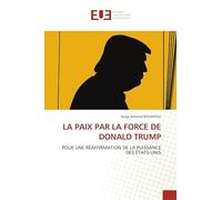 LA PAIX PAR LA FORCE DE DONALD TRUMP: POUR UNE RÉAFFIRMATION DE LA PUISSANCE DES ÉTATS-UNIS