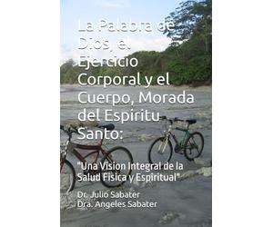 La Palabra de Dios, el Ejercicio Corporal y el Cuerpo, Morada del Espiritu Santo:: "Una Vision Integral de la Salud Fisica y Espiritual"