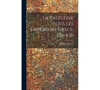 La Palestine Sous Les Empereurs Grecs, 326-636