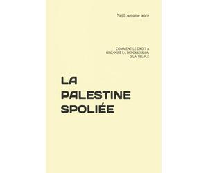 LA PALESTINE SPOLIÉE: COMMENT LE DROIT A ORGANISÉ LA DÉPOSSESSION D’UN PEUPLE