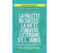 La Palette Du Succès: La Vie Et L'univers Littéraire D'e.L. James (Que Savez-Vous À Ce Sujet?) (French Edition)