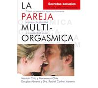 La pareja multiorgásmica. Secretos sexuales que toda pareja debería conocer: Cómo incrementar espectacularmente el placer, la intimidad y la capacidad sexual