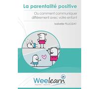 La Parentalité Positive ou Comment communiquer différemment avec Votre Enfant Isabelle Filliozat