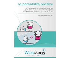 La Parentalité Positive ou Comment communiquer différemment avec Votre Enfant Isabelle Filliozat