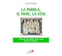 La parola, il pane, la vita. Commenti alla liturgia della parola dell'anno liturgico A