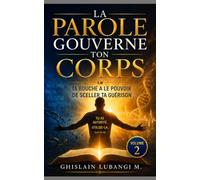 La Parole gouverne ton corps Ta bouche a le pouvoir de sceller ta guérison (volume 2): Ta bouche a le pouvoir de sceller ta guérison
