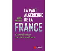 La part algérienne de la France - Contribution au récit nati Karim Amellal (Auteur)