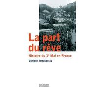La part du rêve Histoire du 1er mai en France - Danielle Tartakowsky - Hachette Litterature - broché - Essai