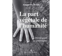 La part végétale de l’humanité Des origines au symbolisme - Arnaud Des Brunis - Art Royal - broché - Essai