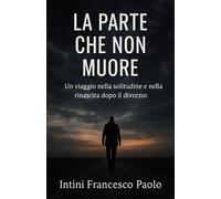 La parte che non muore: Un viaggio nella solitudine e nella rinascita dopo il divorzio