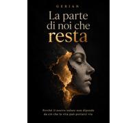 LA PARTE DI NOI CHE RESTA: Perché il nostro valore non dipende da ciò che la vita può portarci via
