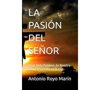 LA PASIÓN DEL SEÑOR: ó Las Siete Palabras de Nuestro Señor Jesucristo en la Cruz