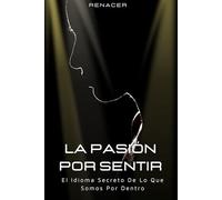 La Pasión Por Sentir.El Idioma Secreto De Lo Que Somos Por Dentro.: Secreto del amor.el arte de amar.las leyes del exito.la ley de la atracción.me quedo o me voy.enamorate de ti.el arte de vivir.