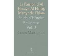 La Passion d'Al Hosayn Al Hallaj, Martyr de l'Islam: Étude d'Histoire Religieuse